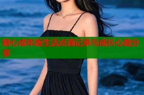 糖心成年版生活点滴记录与成长心路分享