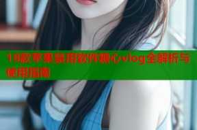 18款苹果禁用软件糖心vlog全解析与使用指南