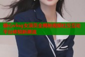 糖心vlog女演员全揭秘视频社交互动平台体验新潮流