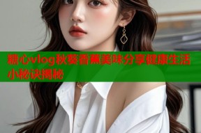 糖心vlog秋葵香蕉美味分享健康生活小秘诀揭秘