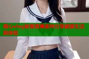 糖心vlog秋葵香蕉美味分享健康生活新体验