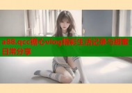 a88.qcc糖心vlog精彩生活记录与甜蜜日常分享