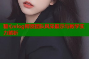 糖心vlog师资团队风采展示与教学实力解析