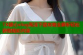 TX糖心vlog高清下载攻略全解析轻松获取精彩内容