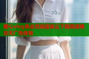 糖心vlog免会员版蓝奏云下载高速稳定无广告体验