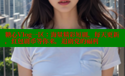 糖心Vlog一区：海量精彩短剧，每天更新，红包剧币等你来，追剧党的福利