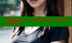 小晗喵糖心Vlog：高颜值主播，无限次数，沉浸体验