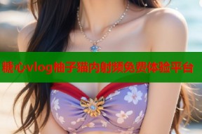 糖心vlog柚子猫内射频免费体验平台