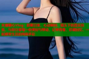 米娜糖心Vlog：甜蜜日常、心动瞬间、镜头下的真实自我，与你分享每一份美好与悸动，记录青春，珍藏回忆，一起感受生活的绚丽多彩