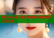 糖心vlog女主角名字揭秘与她的精彩生活分享