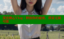 深夜糖心Vlog：释放你的秘密，探索无限可能