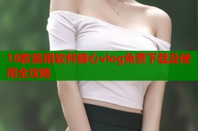 18款禁用软件糖心vlog免费下载及使用全攻略
