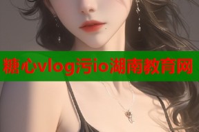 糖心vlog污io湖南教育网