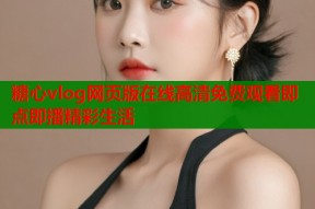 糖心vlog网页版在线高清免费观看即点即播精彩生活