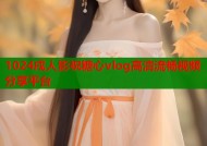 1024戌人影祝糖心vlog高清流畅视频分享平台