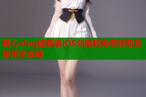 糖心vlog破解版iOS兑换码免费获取及使用全攻略