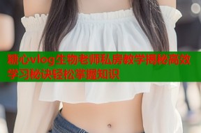 糖心vlog生物老师私房教学揭秘高效学习秘诀轻松掌握知识
