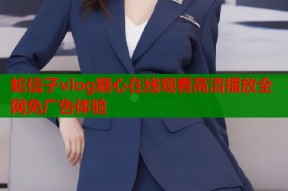 蛇信子vlog糖心在线观看高清播放全网免广告体验