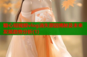 糖心短视频vlog消失原因揭秘及未来发展趋势分析(1)