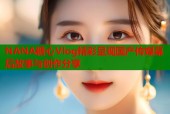NANA糖心Vlog精彩呈现国产传媒幕后故事与创作分享