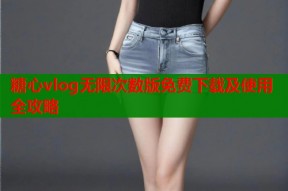 糖心vlog无限次数版免费下载及使用全攻略