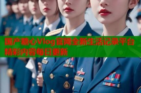 国产糖心Vlog官网全新生活记录平台精彩内容每日更新
