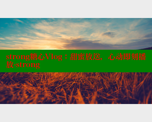 strong糖心Vlog：甜蜜放送，心动即刻播放-strong 糖心视频 第2张