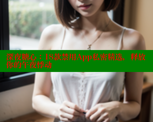 深夜糖心：18款禁用App私密精选，释放你的午夜悸动 糖心 第1张