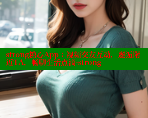 strong糖心App：视频交友互动，邂逅附近TA，畅聊生活点滴-strong 糖心 第1张