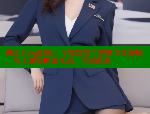 糖心Vlog旧版：午夜寂寞？海量美女视频，与主播零距离互动，告别孤单 糖心vlog官网观看 第1张