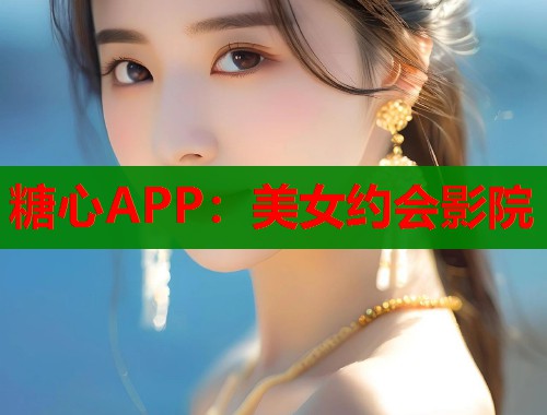 糖心APP：美女约会影院  第1张