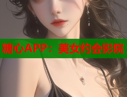 糖心APP：美女约会影院  第2张