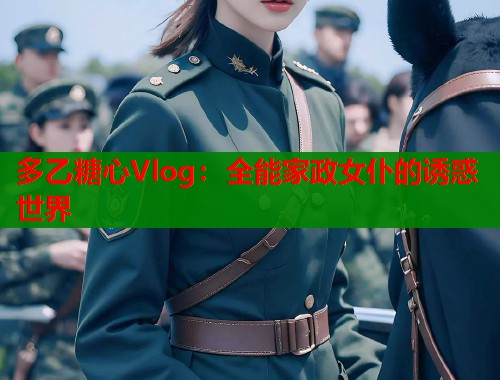 多乙糖心Vlog：全能家政女仆的诱惑世界  第2张