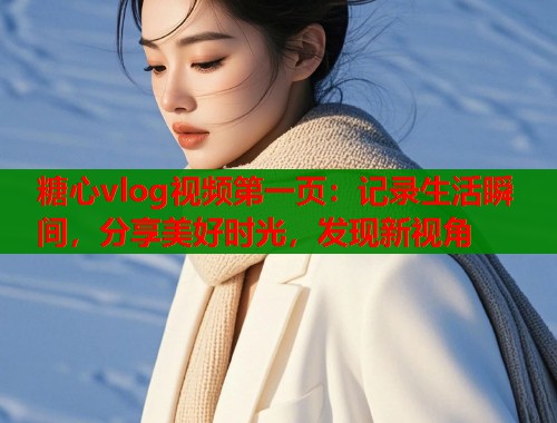 糖心vlog视频第一页：记录生活瞬间，分享美好时光，发现新视角  第2张