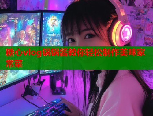 糖心vlog锅锅酱教你轻松制作美味家常菜  第2张