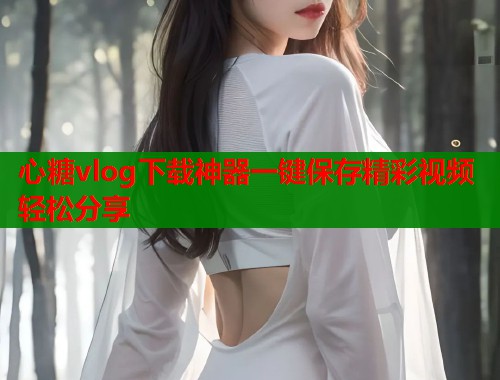 心糖vlog下载神器一键保存精彩视频轻松分享  第1张