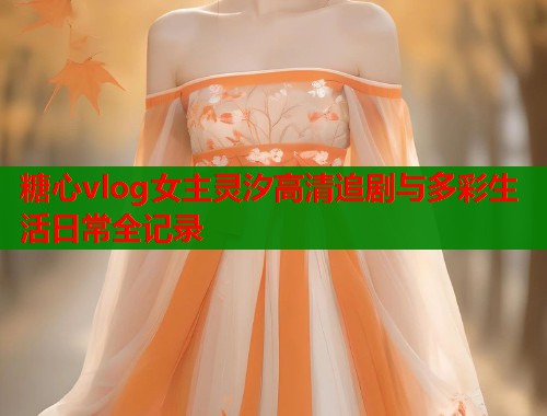 糖心vlog女主灵汐高清追剧与多彩生活日常全记录  第2张