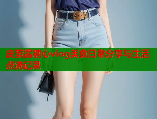 皮蛋酱糖心vlog美食日常分享与生活点滴记录  第1张