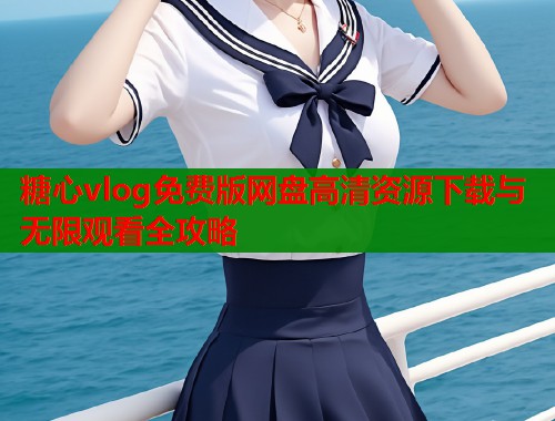 糖心vlog免费版网盘高清资源下载与无限观看全攻略  第1张