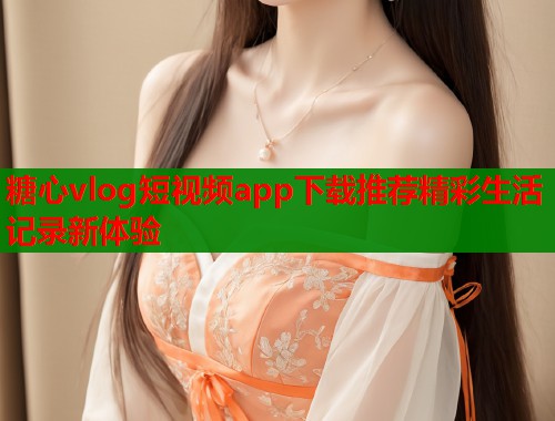 糖心vlog短视频app下载推荐精彩生活记录新体验  第1张