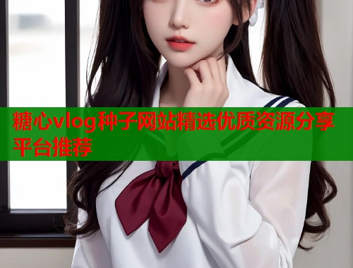 糖心vlog种子网站精选优质资源分享平台推荐  第1张