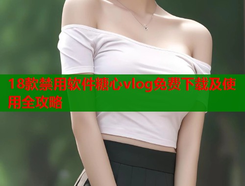 18款禁用软件糖心vlog免费下载及使用全攻略  第1张