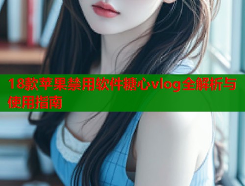 18款苹果禁用软件糖心vlog全解析与使用指南  第1张