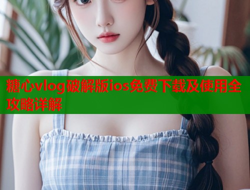 糖心vlog破解版ios免费下载及使用全攻略详解  第1张