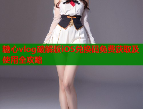 糖心vlog破解版iOS兑换码免费获取及使用全攻略  第1张