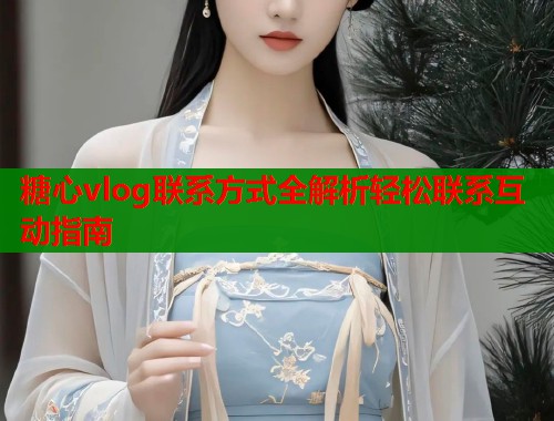 糖心vlog联系方式全解析轻松联系互动指南  第1张