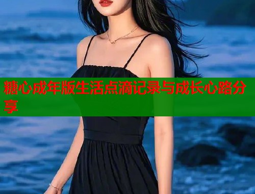 糖心成年版生活点滴记录与成长心路分享  第1张