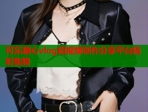 可乐糖心vlog短视频创作分享平台精彩集锦  第2张
