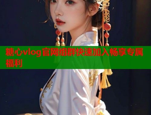 糖心vlog官网组群快速加入畅享专属福利  第2张