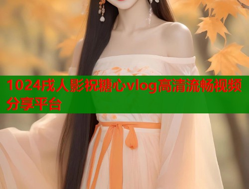 1024戌人影祝糖心vlog高清流畅视频分享平台  第1张